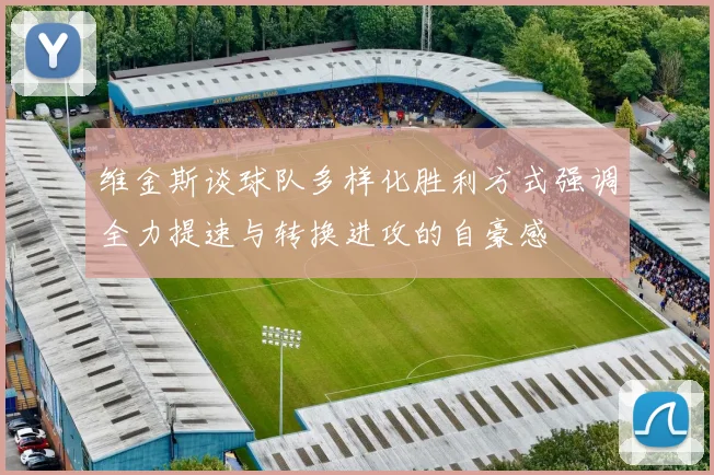 维金斯谈球队多样化胜利方式强调全力提速与转换进攻的自豪感
