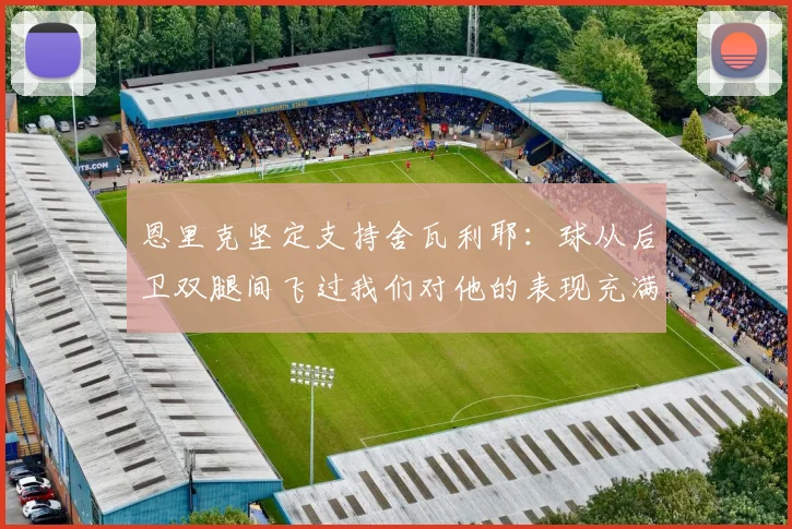 恩里克坚定支持舍瓦利耶：球从后卫双腿间飞过我们对他的表现充满信心