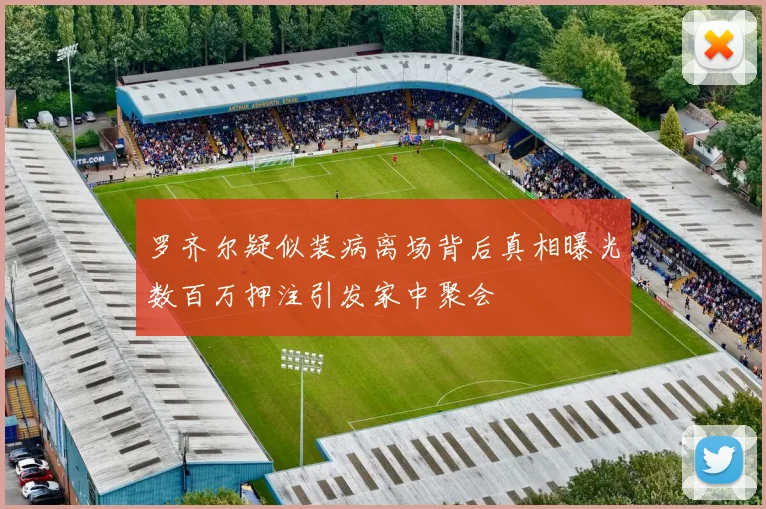 罗齐尔疑似装病离场背后真相曝光数百万押注引发家中聚会