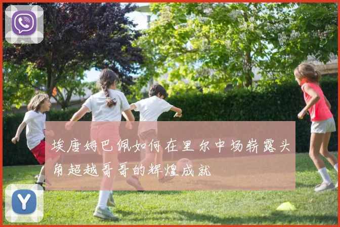 埃唐姆巴佩如何在里尔中场崭露头角超越哥哥的辉煌成就
