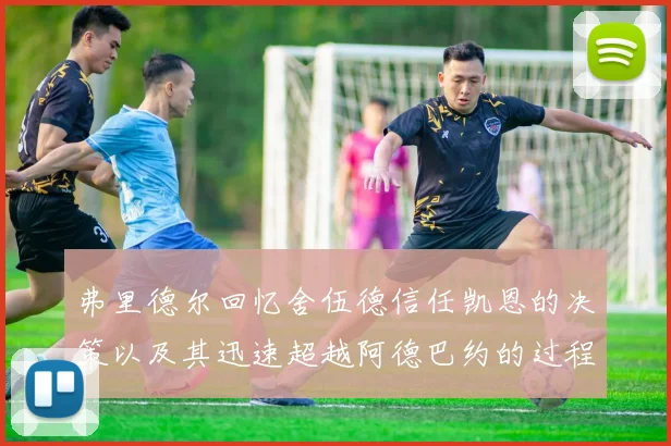 弗里德尔回忆舍伍德信任凯恩的决策以及其迅速超越阿德巴约的过程