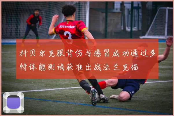 科贝尔克服背伤与感冒成功通过多特体能测试获准出战法兰克福