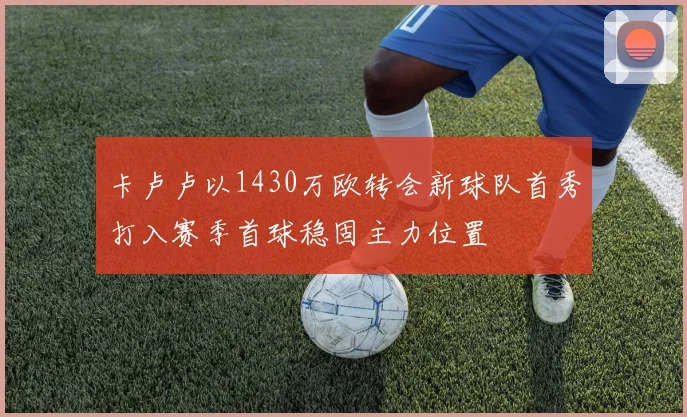 卡卢卢以1430万欧转会新球队首秀打入赛季首球稳固主力位置