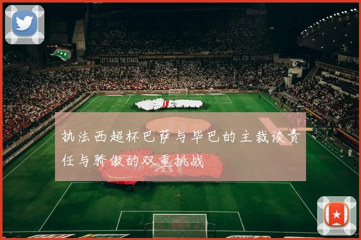 执法西超杯巴萨与毕巴的主裁谈责任与骄傲的双重挑战