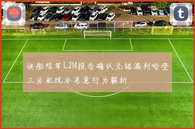 快船绿军L2M报告确认无错漏判哈登三分犯规非恶意行为解析