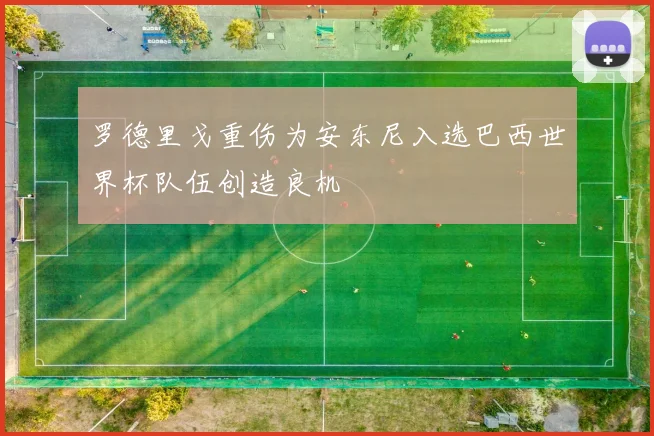 罗德里戈重伤为安东尼入选巴西世界杯队伍创造良机