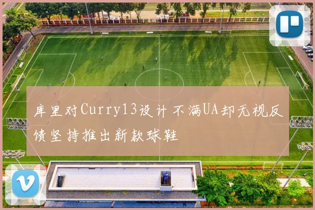 库里对Curry13设计不满UA却无视反馈坚持推出新款球鞋