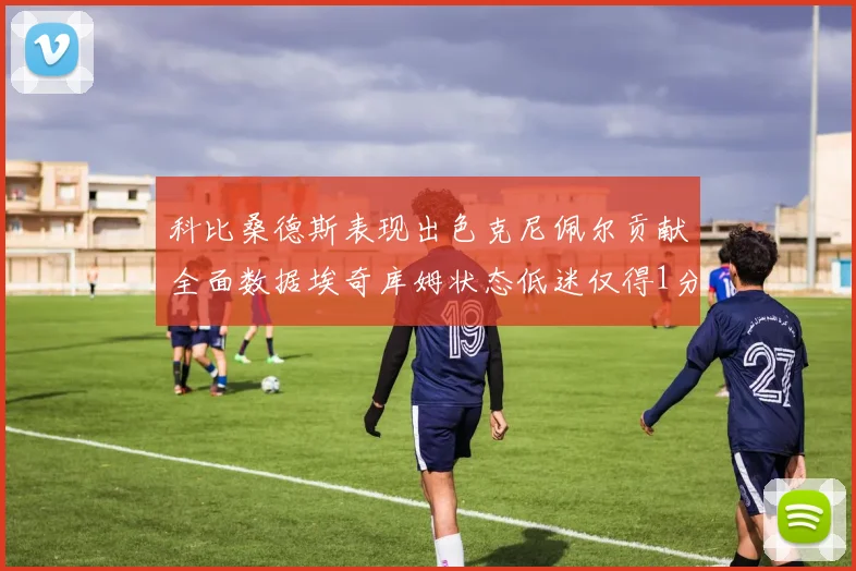 科比桑德斯表现出色克尼佩尔贡献全面数据埃奇库姆状态低迷仅得1分