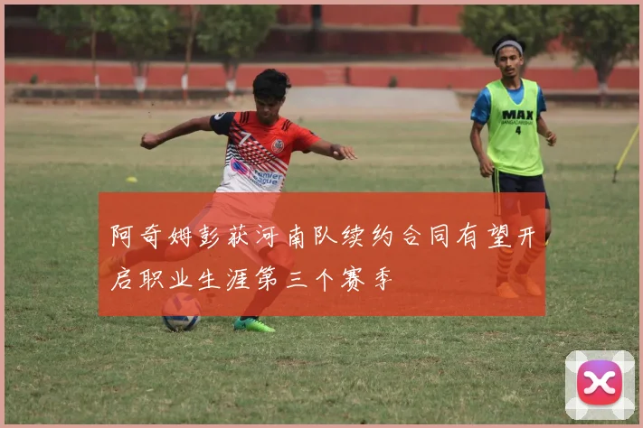 阿奇姆彭获河南队续约合同有望开启职业生涯第三个赛季
