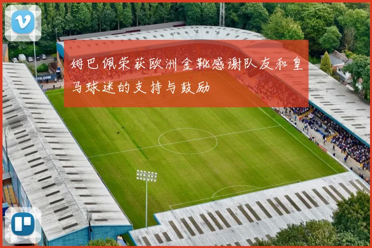 姆巴佩荣获欧洲金靴感谢队友和皇马球迷的支持与鼓励