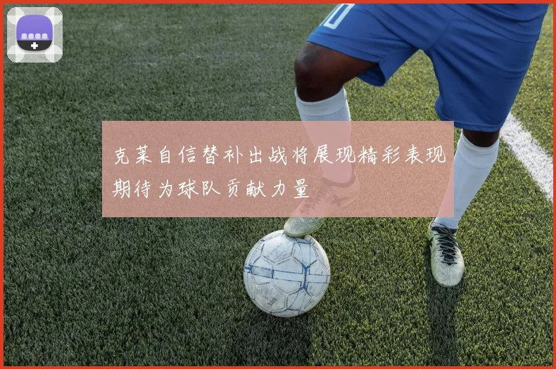 克莱自信替补出战将展现精彩表现期待为球队贡献力量