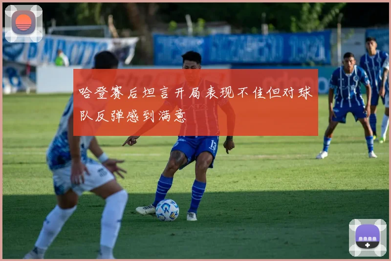 哈登赛后坦言开局表现不佳但对球队反弹感到满意