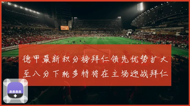 德甲最新积分榜拜仁领先优势扩大至八分下轮多特将在主场迎战拜仁