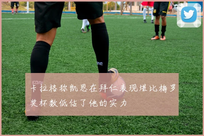 卡拉格称凯恩在拜仁表现堪比梅罗奖杯数低估了他的实力