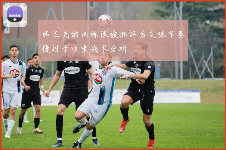 弗兰克的训练课被批评为乏味节奏慢过于注重战术分析