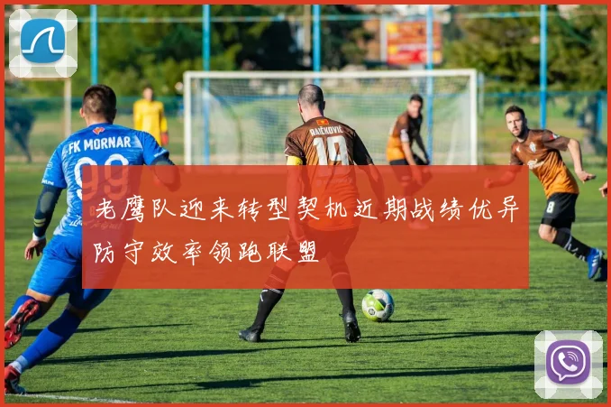 老鹰队迎来转型契机近期战绩优异防守效率领跑联盟