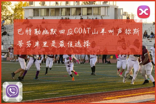 巴特勒幽默回应GOAT山羊叫声称斯蒂芬库里是最佳选择