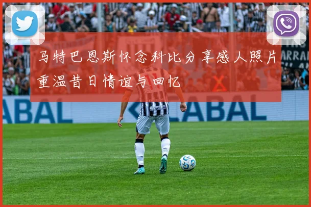 马特巴恩斯怀念科比分享感人照片重温昔日情谊与回忆