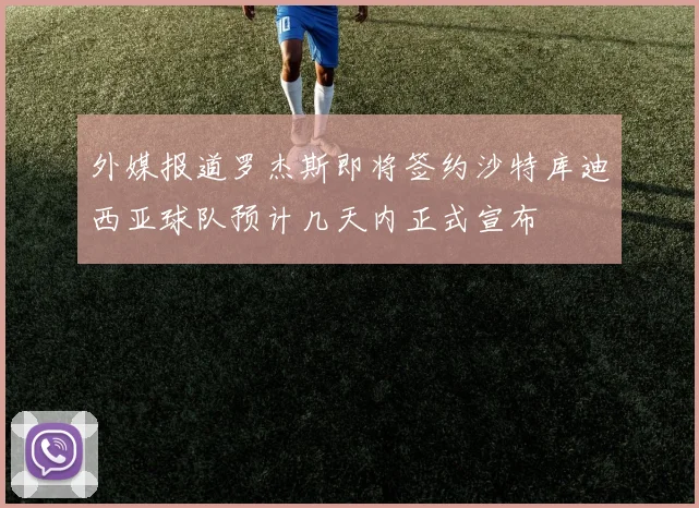 外媒报道罗杰斯即将签约沙特库迪西亚球队预计几天内正式宣布