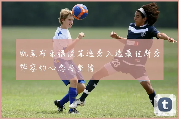 凯莱布乐福谈落选秀入选最佳新秀阵容的心态与坚持