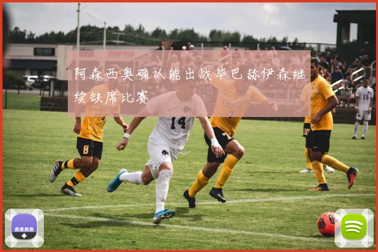 阿森西奥确认能出战毕巴赫伊森继续缺席比赛